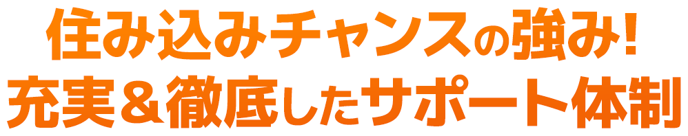 住み込みチャンスの強み!充実＆徹底したサポート体制